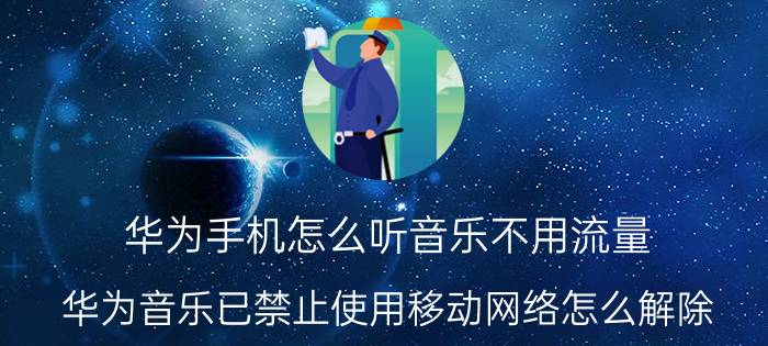 华为手机怎么听音乐不用流量 华为音乐已禁止使用移动网络怎么解除？